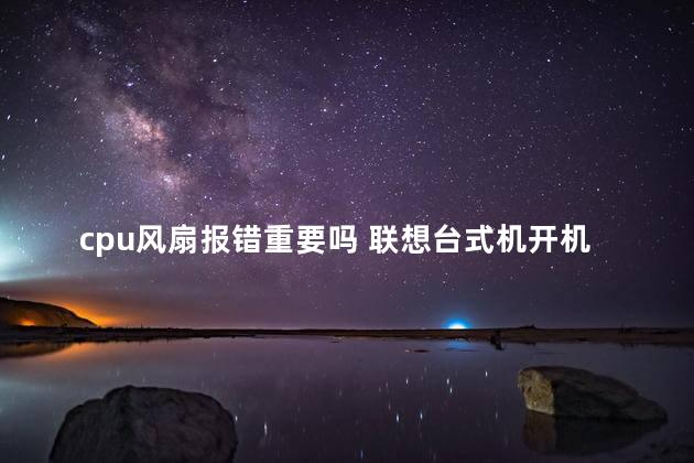 cpu风扇报错重要吗 联想台式机开机报错cpu风扇